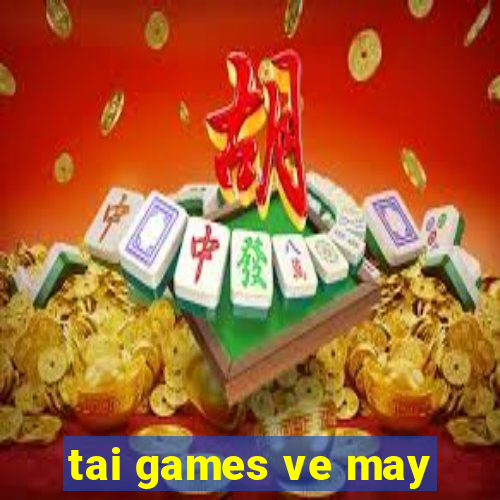 tai games ve may