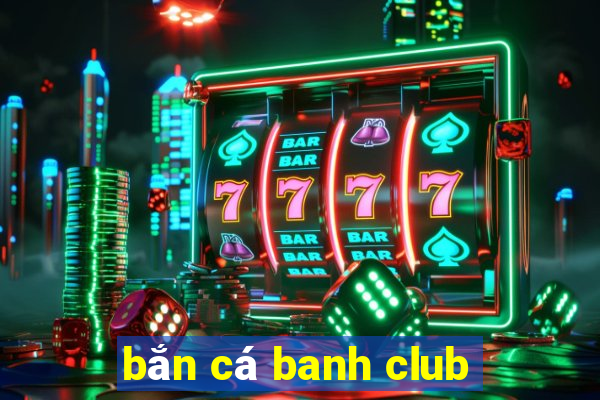 bắn cá banh club