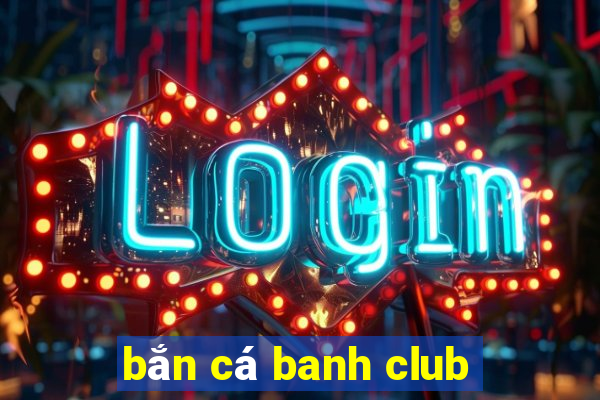 bắn cá banh club