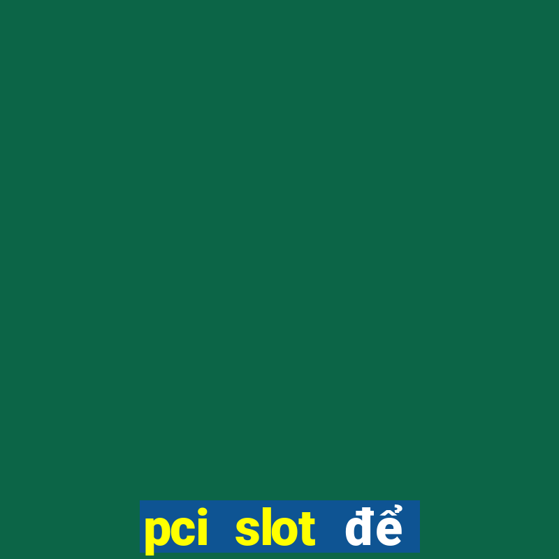 pci slot để làm gì