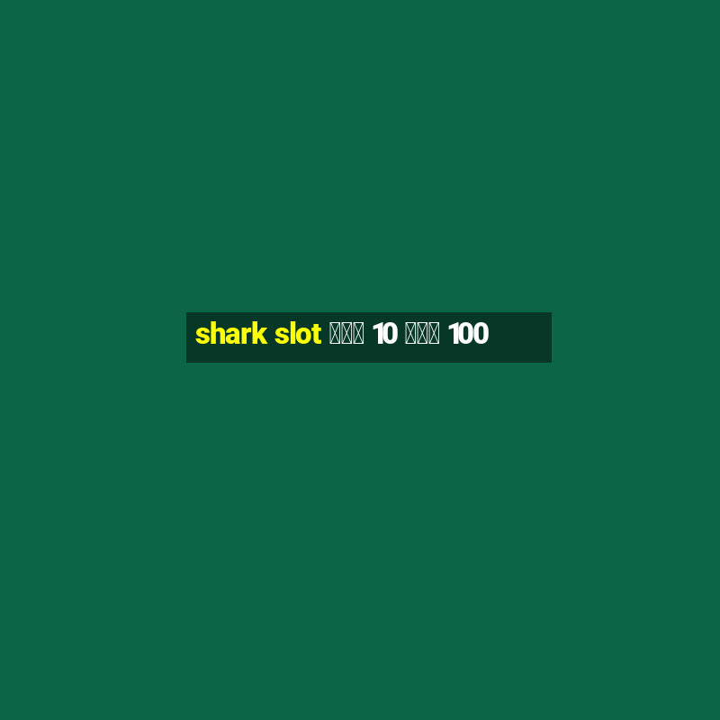 shark slot ฝาก 10 รับ 100