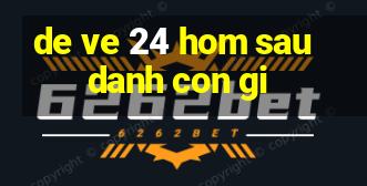 de ve 24 hom sau danh con gi