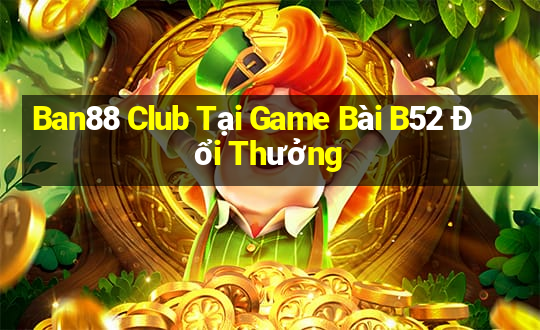 Ban88 Club Tại Game Bài B52 Đổi Thưởng