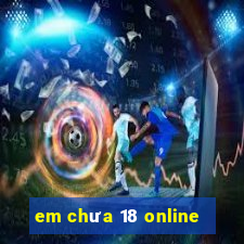 em chưa 18 online