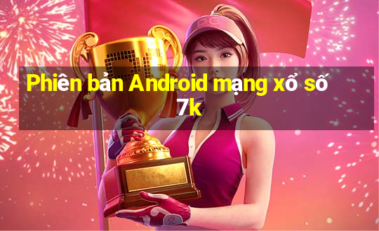 Phiên bản Android mạng xổ số 7k