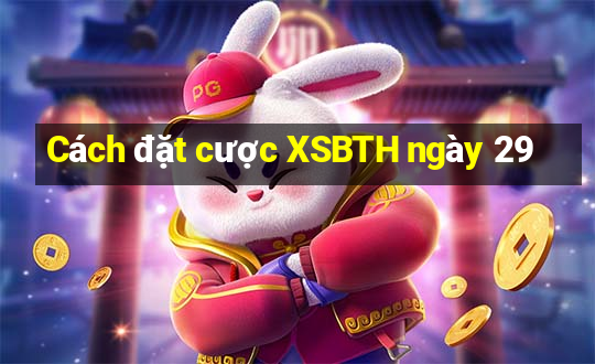 Cách đặt cược XSBTH ngày 29