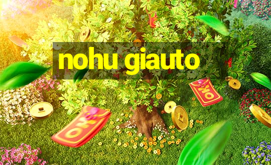 nohu giauto