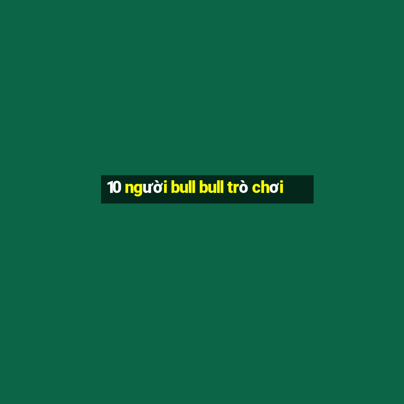 10 người bull bull trò chơi