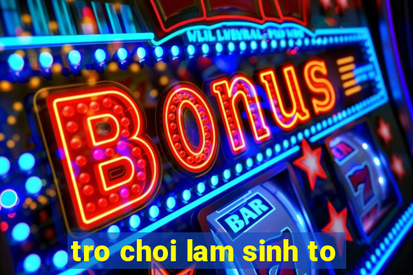 tro choi lam sinh to