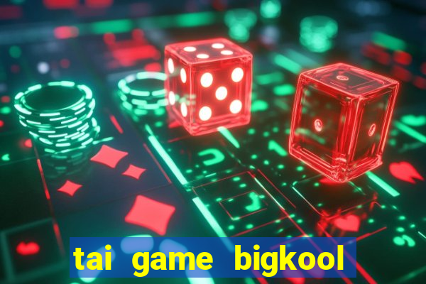 tai game bigkool doi thuong