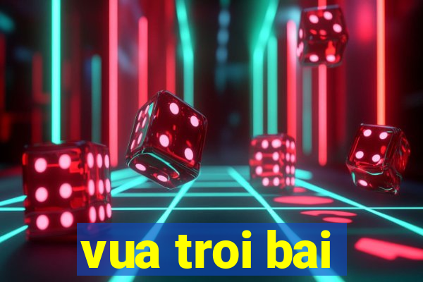 vua troi bai