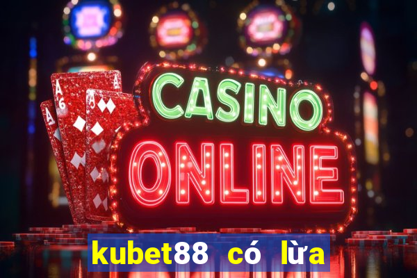 kubet88 có lừa đảo không