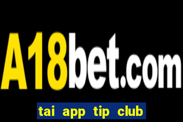 tai app tip club ve may tinh