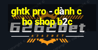 ghtk pro - dành cho shop b2c