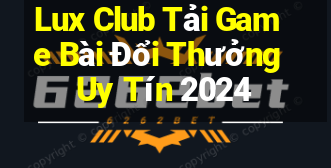 Lux Club Tải Game Bài Đổi Thưởng Uy Tín 2024