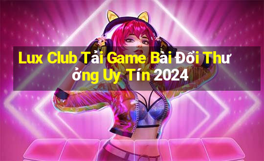 Lux Club Tải Game Bài Đổi Thưởng Uy Tín 2024