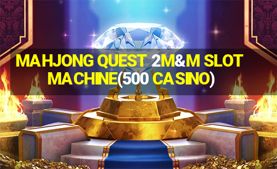 MAHJONG QUEST 2M&M SLOT MACHINE(500 CASINO)