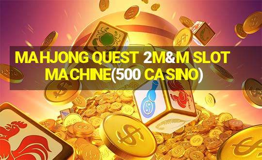 MAHJONG QUEST 2M&M SLOT MACHINE(500 CASINO)