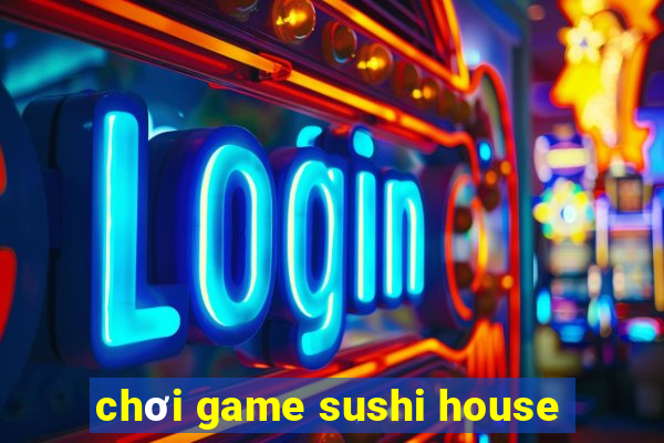 chơi game sushi house