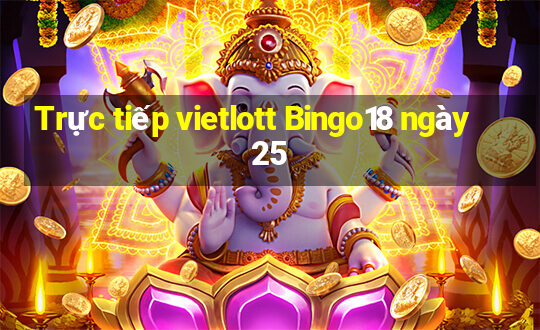 Trực tiếp vietlott Bingo18 ngày 25