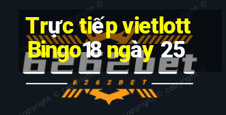 Trực tiếp vietlott Bingo18 ngày 25