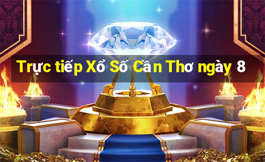 Trực tiếp Xổ Số Cần Thơ ngày 8