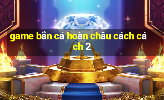 game bắn cá hoàn châu cách cách 2