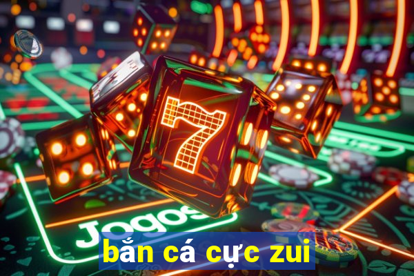 ban ca cuc zui