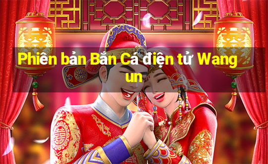 Phiên bản Bắn Cá điện tử Wangun