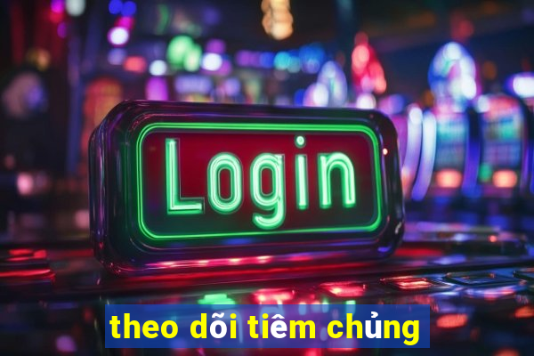 theo dõi tiêm chủng