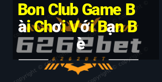 Bon Club Game Bài Chơi Với Bạn Bè