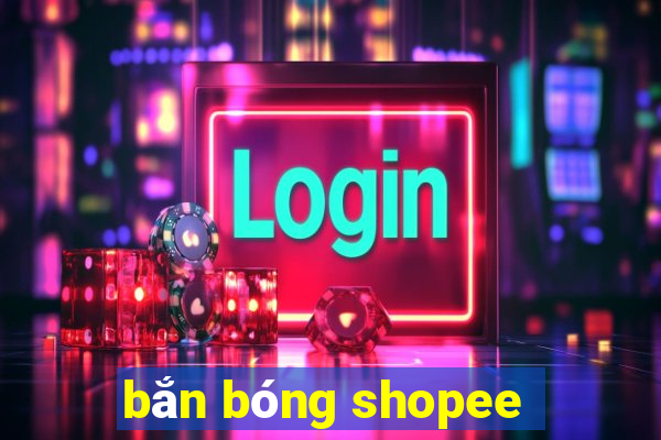 bắn bóng shopee