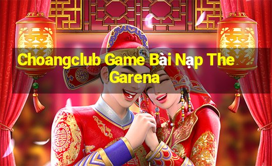 Choangclub Game Bài Nạp The Garena