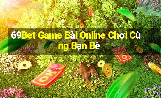 69Bet Game Bài Online Chơi Cùng Bạn Bè