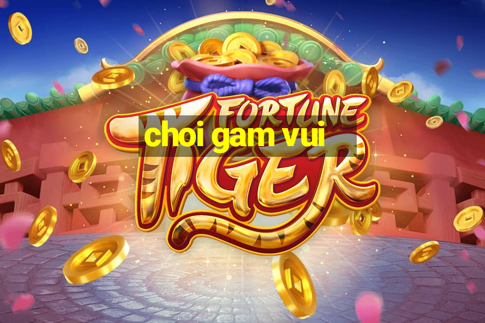 choi gam vui