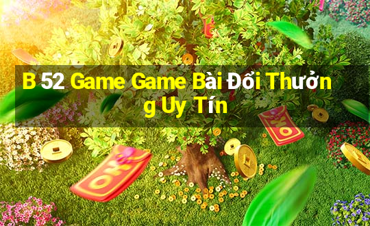 B 52 Game Game Bài Đổi Thưởng Uy Tín