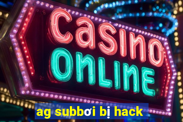 ag subbơi bị hack