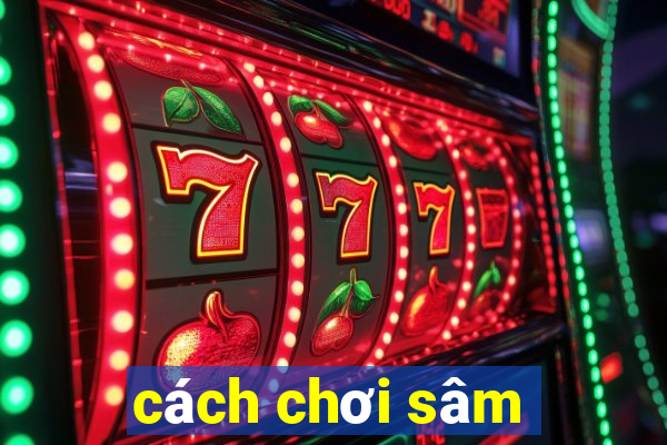 cách chơi sâm