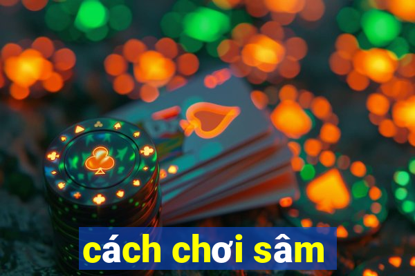 cách chơi sâm