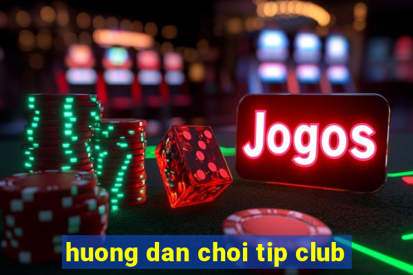 huong dan choi tip club