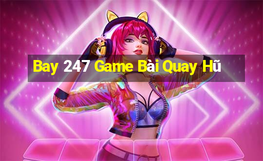 Bay 247 Game Bài Quay Hũ