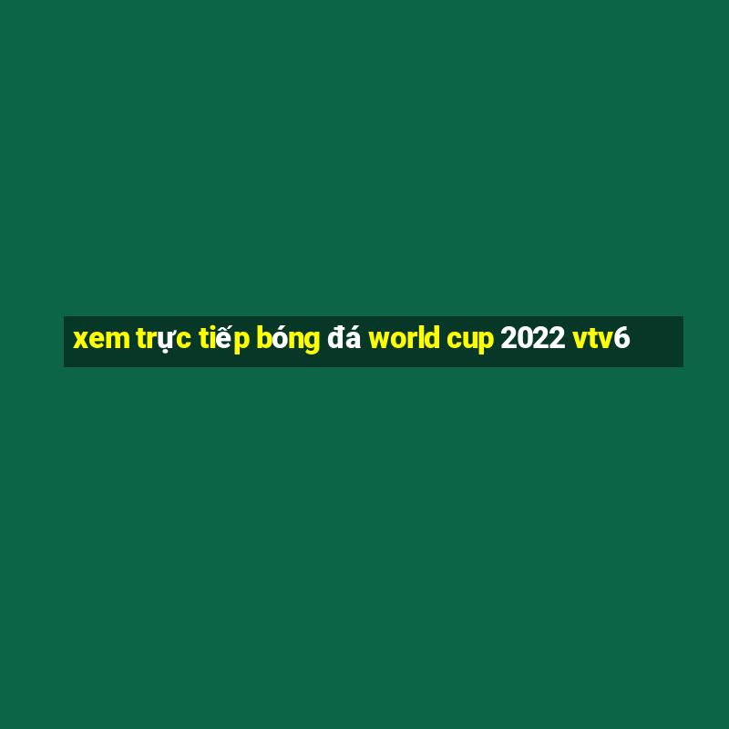 xem trực tiếp bóng đá world cup 2022 vtv6