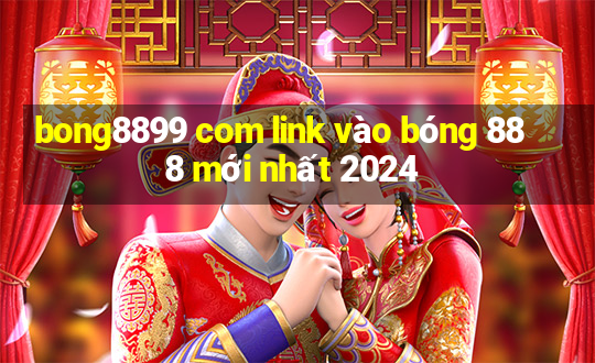 bong8899 com link vào bóng 888 mới nhất 2024