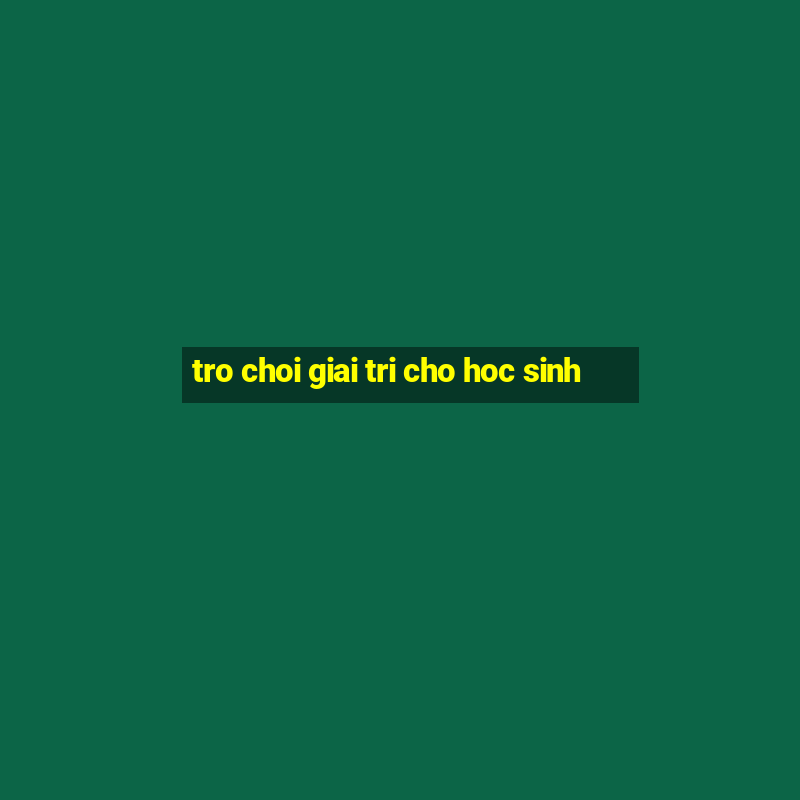 tro choi giai tri cho hoc sinh