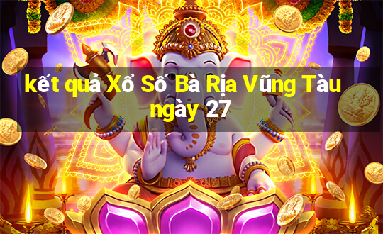 kết quả Xổ Số Bà Rịa Vũng Tàu ngày 27