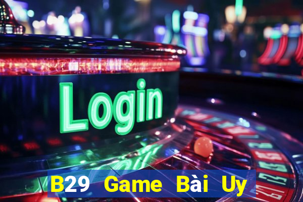 B29 Game Bài Uy Tín Nhất 2022