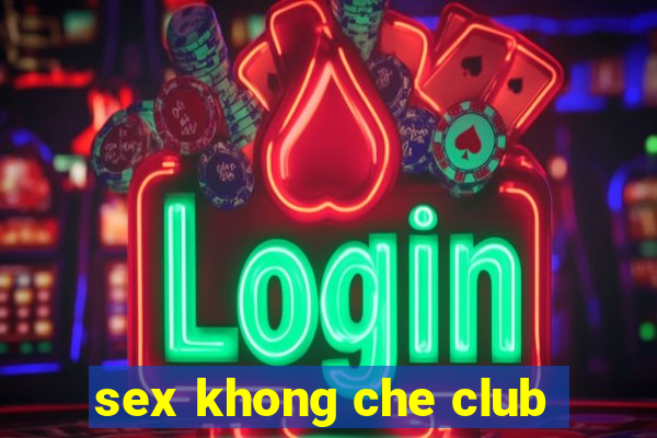 sex khong che club