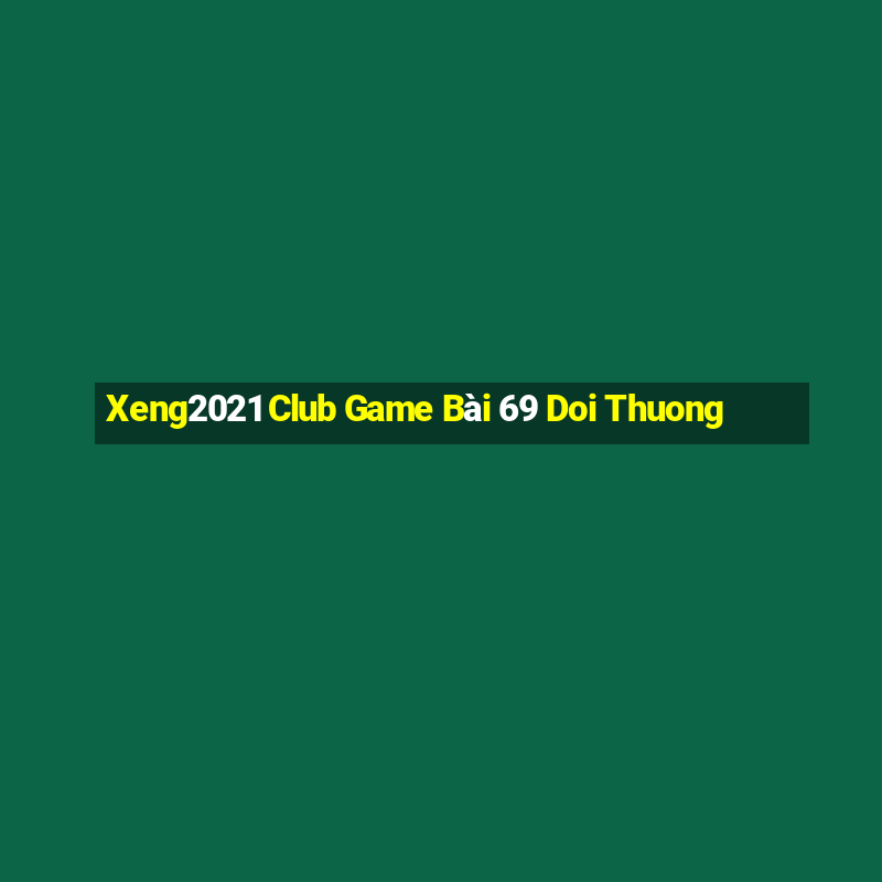 Xeng2021 Club Game Bài 69 Doi Thuong