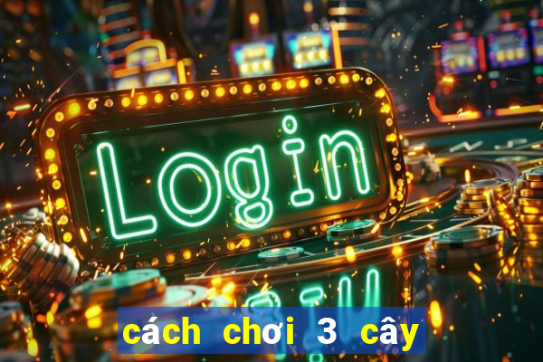 cách chơi 3 cây luôn thắng