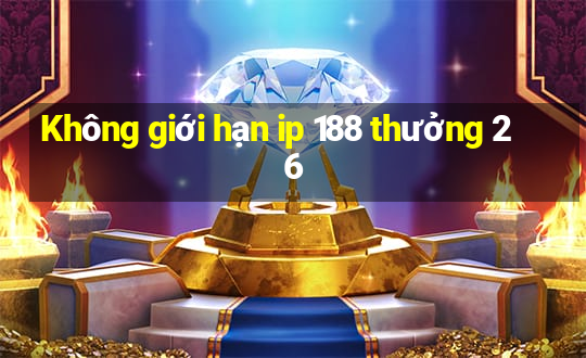 Không giới hạn ip 188 thưởng 26